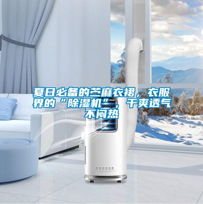夏日必備的苧麻衣裙，衣服界的“除濕機”，干爽透氣不悶熱