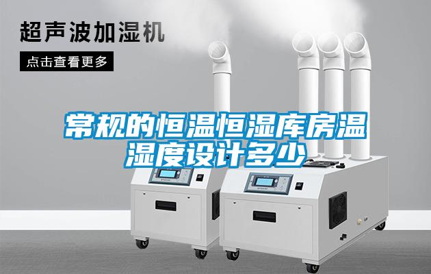 常規(guī)的恒溫恒濕庫房溫濕度設計多少