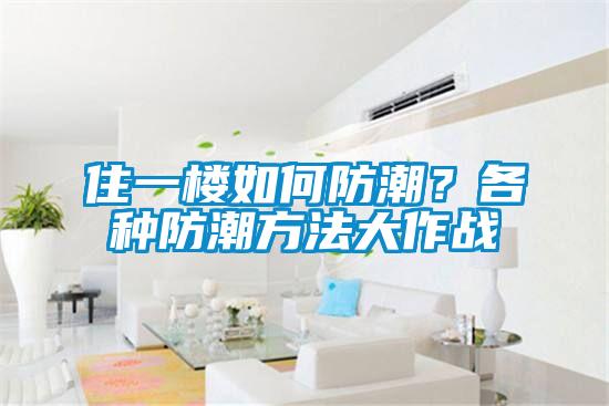 住一樓如何防潮？各種防潮方法大作戰(zhàn)