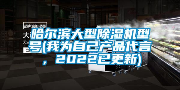 哈爾濱大型除濕機(jī)型號(我為自己產(chǎn)品代言，2022已更新)