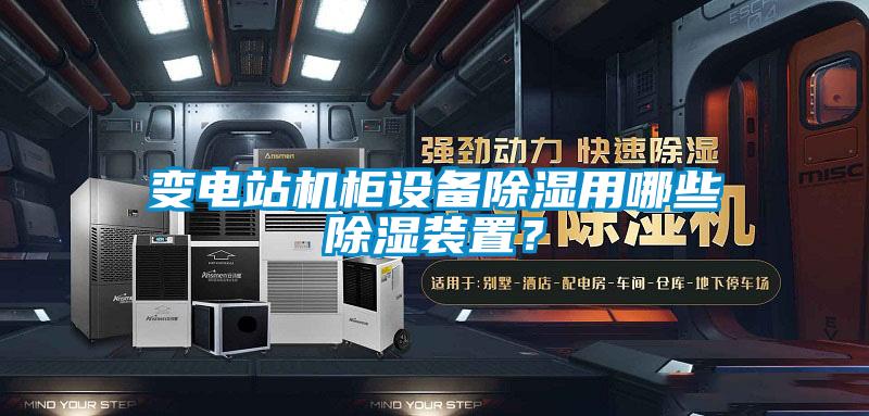 變電站機(jī)柜設(shè)備除濕用哪些除濕裝置？