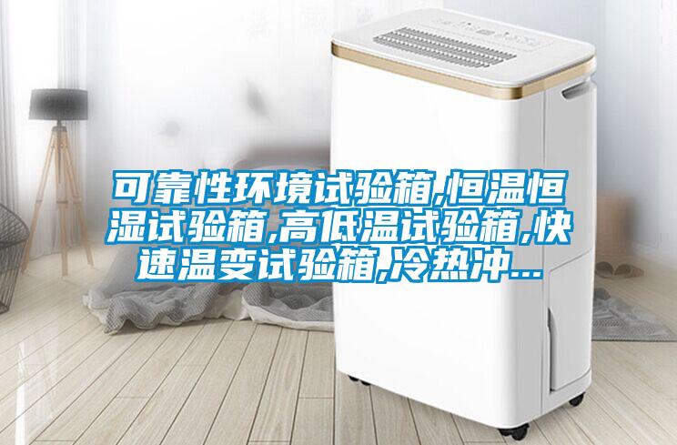 可靠性環(huán)境試驗箱,恒溫恒濕試驗箱,高低溫試驗箱,快速溫變試驗箱,冷熱沖...