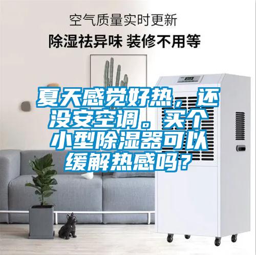 夏天感覺(jué)好熱，還沒(méi)安空調(diào)。買個(gè)小型除濕器可以緩解熱感嗎？