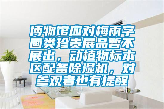 博物館應(yīng)對(duì)梅雨字畫類珍貴展品暫不展出，動(dòng)植物標(biāo)本區(qū)配備除濕機(jī)，對(duì)參觀者也有提醒