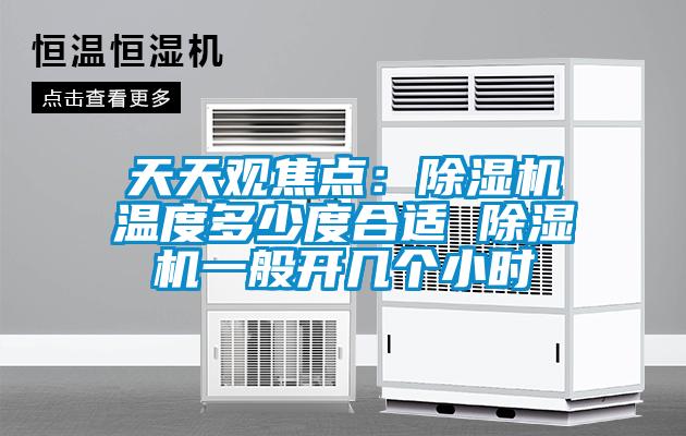 天天觀焦點(diǎn)：除濕機(jī)溫度多少度合適 除濕機(jī)一般開幾個小時
