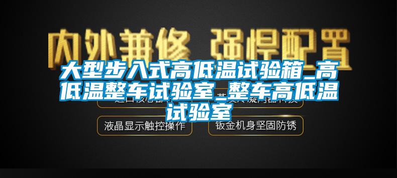 大型步入式高低溫試驗(yàn)箱_高低溫整車試驗(yàn)室_整車高低溫試驗(yàn)室