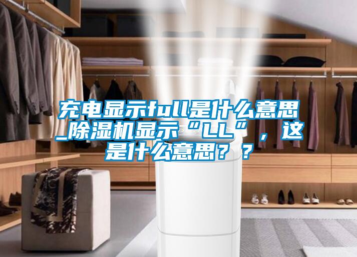 充電顯示full是什么意思_除濕機(jī)顯示“LL”，這是什么意思？？