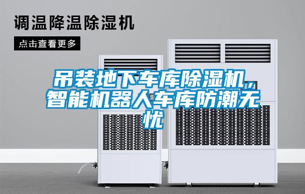 吊裝地下車庫除濕機，智能機器人車庫防潮無憂