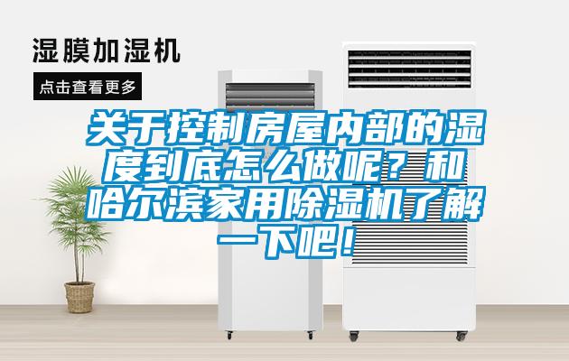 關(guān)于控制房屋內(nèi)部的濕度到底怎么做呢？和哈爾濱家用除濕機(jī)了解一下吧！