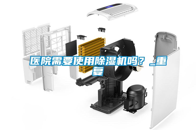 醫(yī)院需要使用除濕機(jī)嗎？_重復(fù)