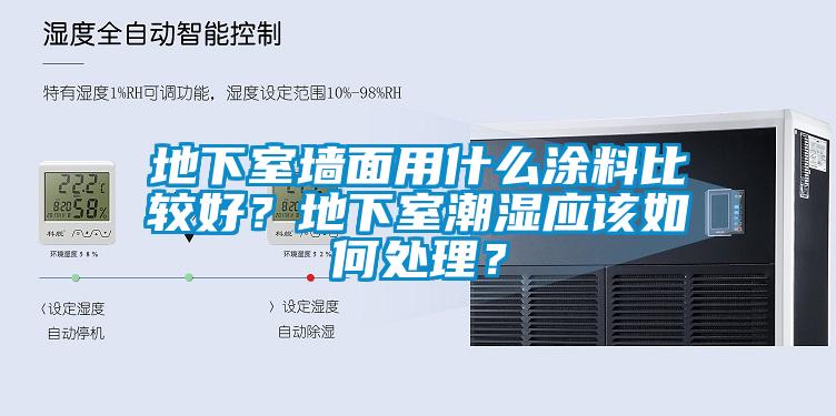 地下室墻面用什么涂料比較好？地下室潮濕應(yīng)該如何處理？