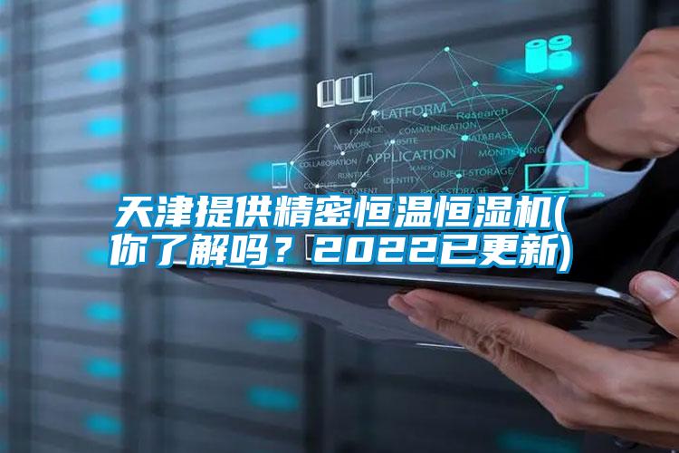 天津提供精密恒溫恒濕機(你了解嗎？2022已更新)