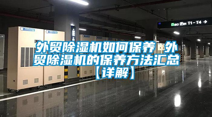 外貿除濕機如何保養(yǎng) 外貿除濕機的保養(yǎng)方法匯總【詳解】
