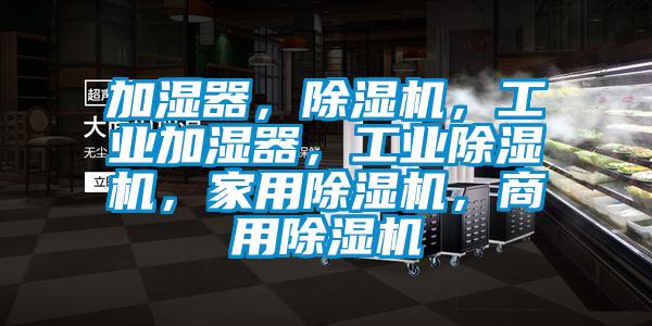 加濕器，除濕機(jī)，工業(yè)加濕器，工業(yè)除濕機(jī)，家用除濕機(jī)，商用除濕機(jī)