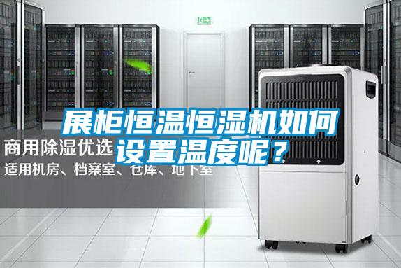 展柜恒溫恒濕機(jī)如何設(shè)置溫度呢？
