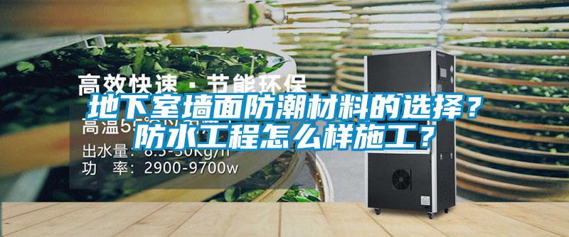 地下室墻面防潮材料的選擇？防水工程怎么樣施工？