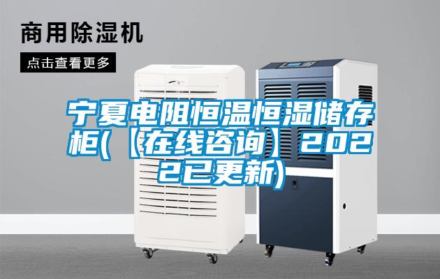 寧夏電阻恒溫恒濕儲存柜(【在線咨詢】2022已更新)