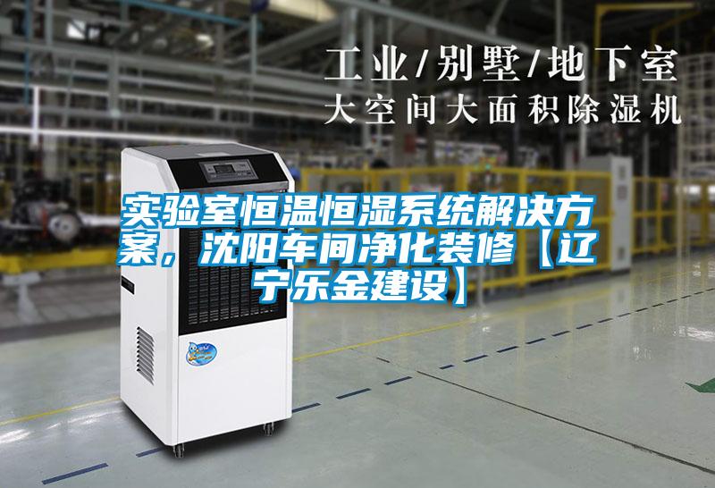 實驗室恒溫恒濕系統(tǒng)解決方案，沈陽車間凈化裝修【遼寧樂金建設(shè)】