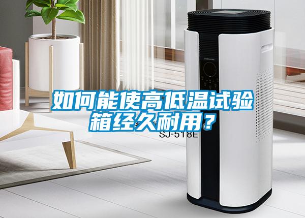 如何能使高低溫試驗(yàn)箱經(jīng)久耐用？