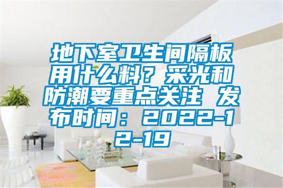 地下室衛(wèi)生間隔板用什么料？采光和防潮要重點關(guān)注 發(fā)布時間：2022-12-19