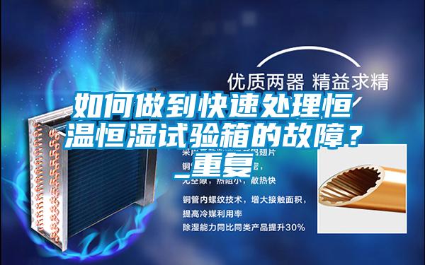 如何做到快速處理恒溫恒濕試驗(yàn)箱的故障？_重復(fù)