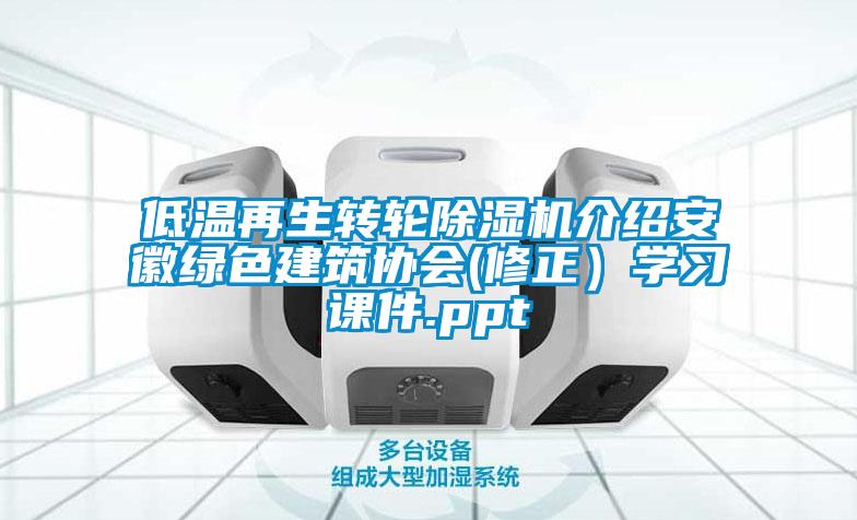 低溫再生轉輪除濕機介紹安徽綠色建筑協(xié)會(修正）學習課件.ppt