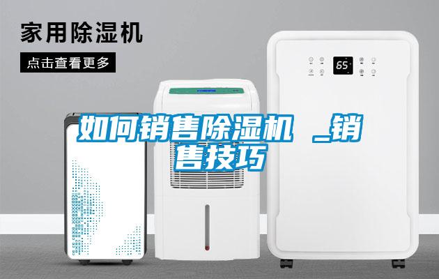 如何銷售除濕機(jī) _銷售技巧
