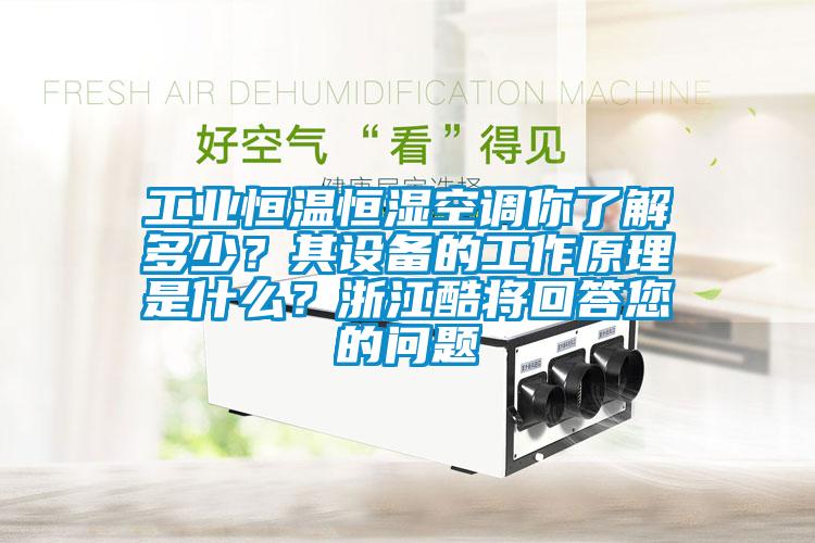 工業(yè)恒溫恒濕空調(diào)你了解多少？其設(shè)備的工作原理是什么？浙江酷將回答您的問(wèn)題