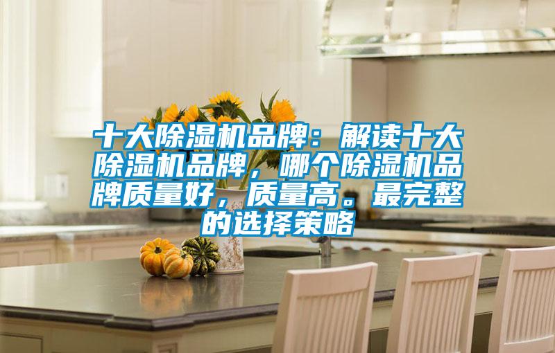 十大除濕機品牌：解讀十大除濕機品牌，哪個除濕機品牌質(zhì)量好，質(zhì)量高。最完整的選擇策略