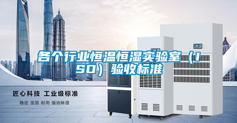 各個行業(yè)恒溫恒濕實驗室（ISO）驗收標準