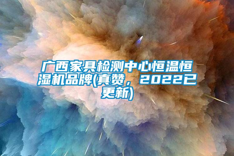 廣西家具檢測中心恒溫恒濕機品牌(真贊，2022已更新)