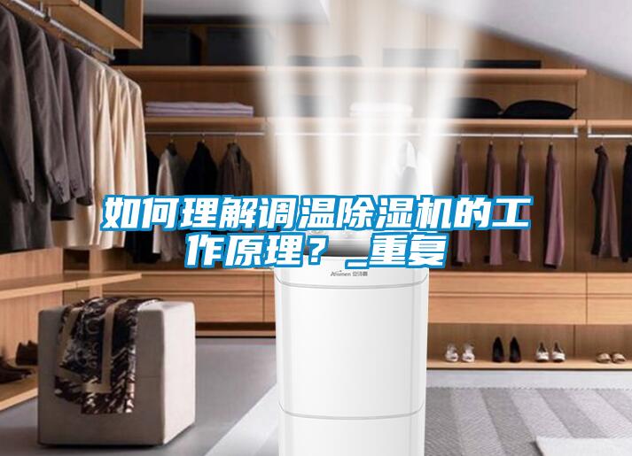 如何理解調溫除濕機的工作原理？_重復