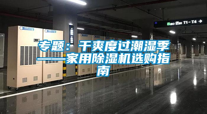 專(zhuān)題：干爽度過(guò)潮濕季——家用除濕機(jī)選購(gòu)指南