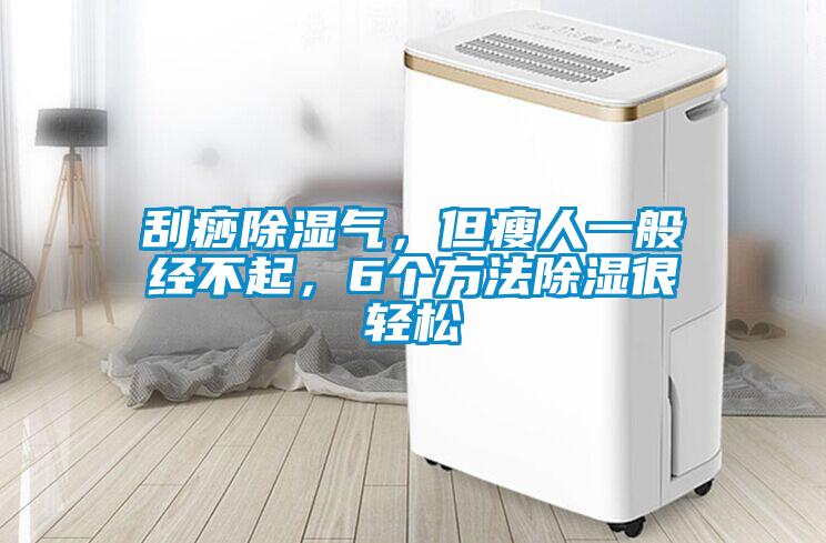 刮痧除濕氣，但瘦人一般經(jīng)不起，6個方法除濕很輕松