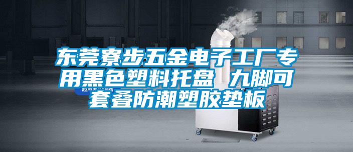 東莞寮步五金電子工廠專(zhuān)用黑色塑料托盤(pán) 九腳可套疊防潮塑膠墊板