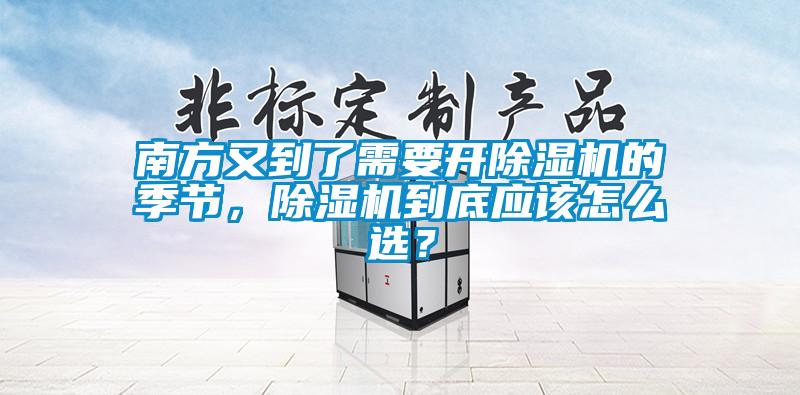 南方又到了需要開除濕機的季節(jié)，除濕機到底應(yīng)該怎么選？
