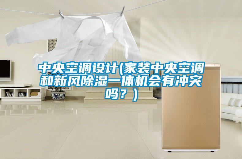 中央空調設計(家裝中央空調和新風除濕一體機會有沖突嗎？)