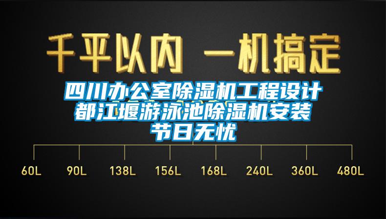 四川辦公室除濕機(jī)工程設(shè)計(jì) 都江堰游泳池除濕機(jī)安裝 節(jié)日無憂