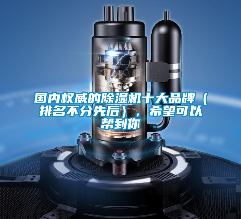 國內(nèi)權(quán)威的除濕機(jī)十大品牌（排名不分先后），希望可以幫到你