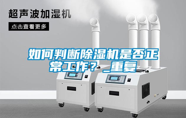 如何判斷除濕機(jī)是否正常工作？_重復(fù)