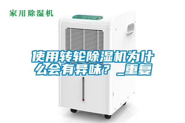 使用轉(zhuǎn)輪除濕機(jī)為什么會(huì)有異味？_重復(fù)