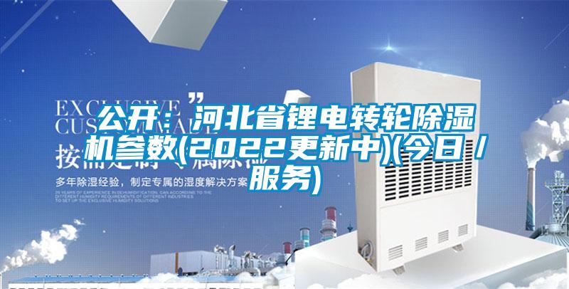 公開：河北省鋰電轉(zhuǎn)輪除濕機(jī)參數(shù)(2022更新中)(今日／服務(wù))