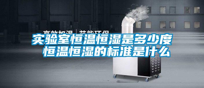 實驗室恒溫恒濕是多少度 恒溫恒濕的標準是什么