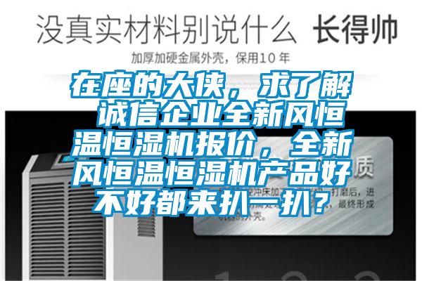在座的大俠，求了解 誠(chéng)信企業(yè)全新風(fēng)恒溫恒濕機(jī)報(bào)價(jià)，全新風(fēng)恒溫恒濕機(jī)產(chǎn)品好不好都來(lái)扒一扒？