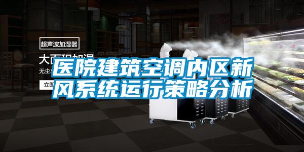 醫(yī)院建筑空調(diào)內(nèi)區(qū)新風(fēng)系統(tǒng)運行策略分析