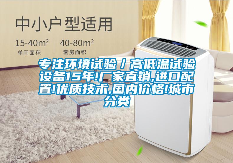 專(zhuān)注環(huán)境試驗(yàn)／高低溫試驗(yàn)設(shè)備15年!廠家直銷(xiāo),進(jìn)口配置!優(yōu)質(zhì)技術(shù),國(guó)內(nèi)價(jià)格!城市分類(lèi)