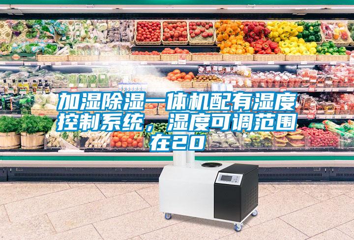加濕除濕一體機(jī)配有濕度控制系統(tǒng)，濕度可調(diào)范圍在20