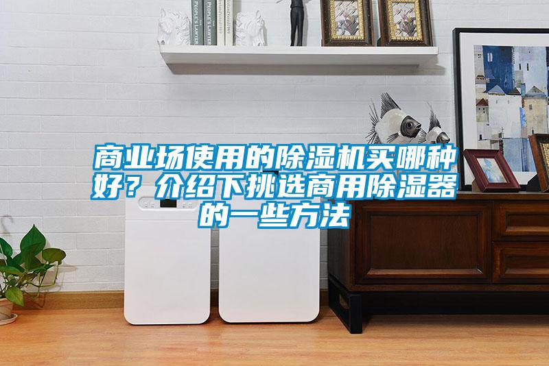 商業(yè)場使用的除濕機買哪種好？介紹下挑選商用除濕器的一些方法