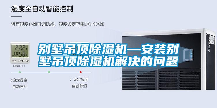 別墅吊頂除濕機—安裝別墅吊頂除濕機解決的問題
