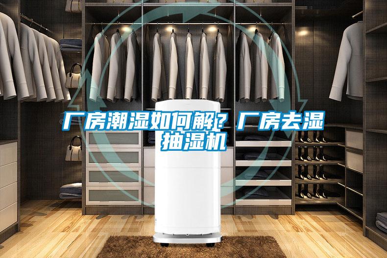 廠房潮濕如何解？廠房去濕抽濕機